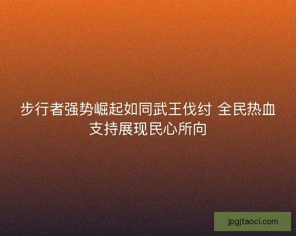 步行者强势崛起如同武王伐纣 全民热血支持展现民心所向