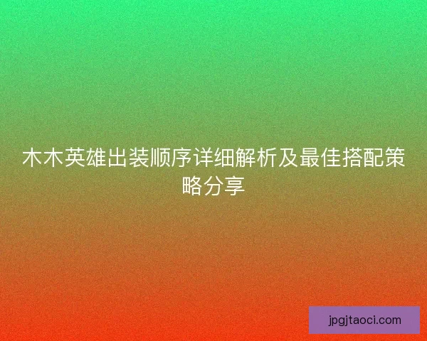 木木英雄出装顺序详细解析及最佳搭配策略分享